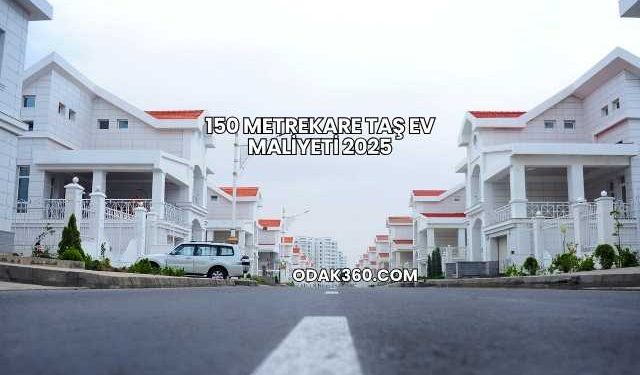 150 Metrekare Taş Ev Maliyeti 2025