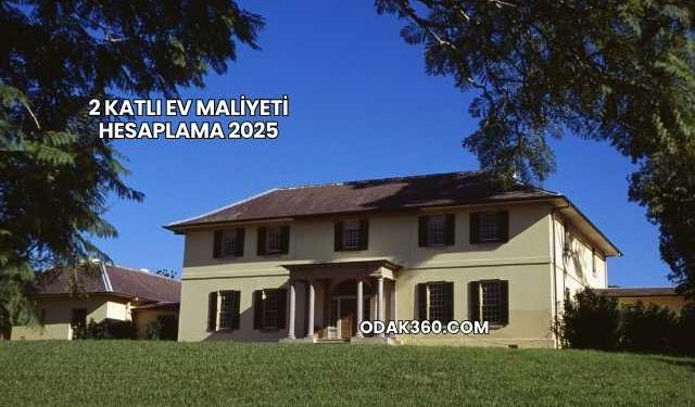 2 Katlı Ev Maliyeti Hesaplama 2025