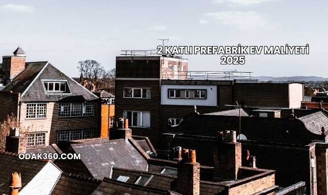 2 Katlı Prefabrik Ev Maliyeti 2025