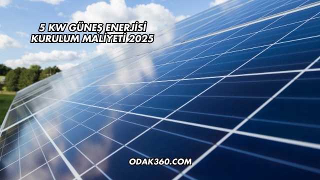 5 Kw Güneş Enerjisi Kurulum Maliyeti 2025