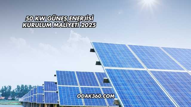 50 kW Güneş Enerjisi Kurulum Maliyeti 2025
