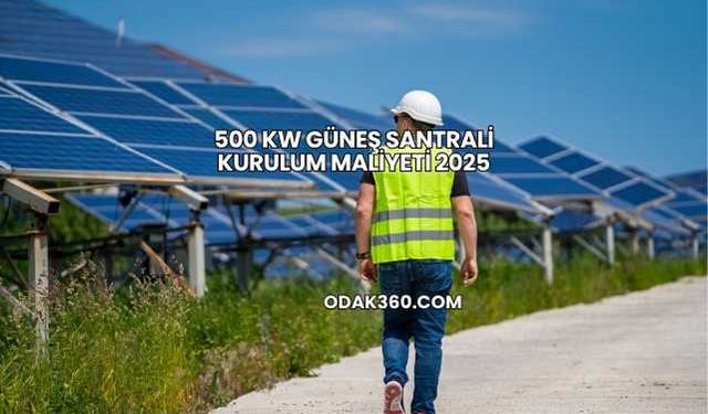 500 kW Güneş Santrali Kurulum Maliyeti 2025