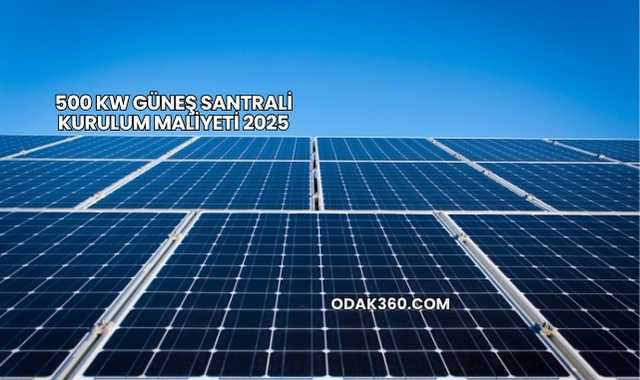 500 kW Güneş Santrali Kurulum Maliyeti 2025
