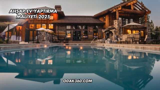 Ahşap Ev Yaptırma Maliyeti 2025