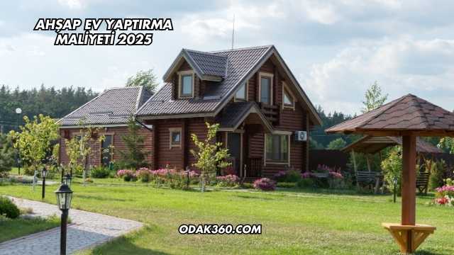 Ahşap Ev Yaptırma Maliyeti 2025