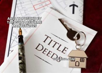 Arsa Tapusunu Ev Tapusuna Çevirme Maliyeti 2025