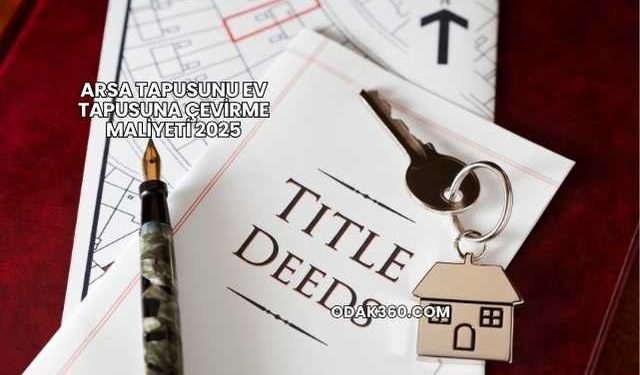 Arsa Tapusunu Ev Tapusuna Çevirme Maliyeti 2025