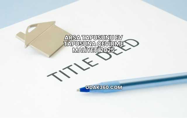 Arsa Tapusunu Ev Tapusuna Çevirme Maliyeti 2025