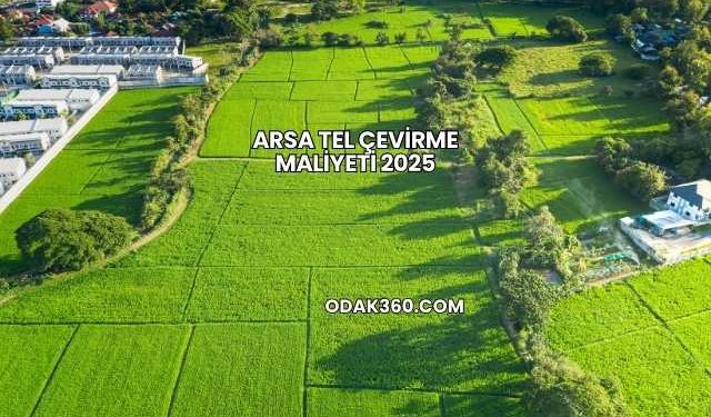 Arsa Tel Çevirme Maliyeti 2025