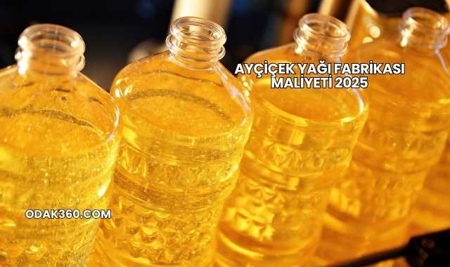 Ayçiçek Yağı Fabrikası Maliyeti 2025