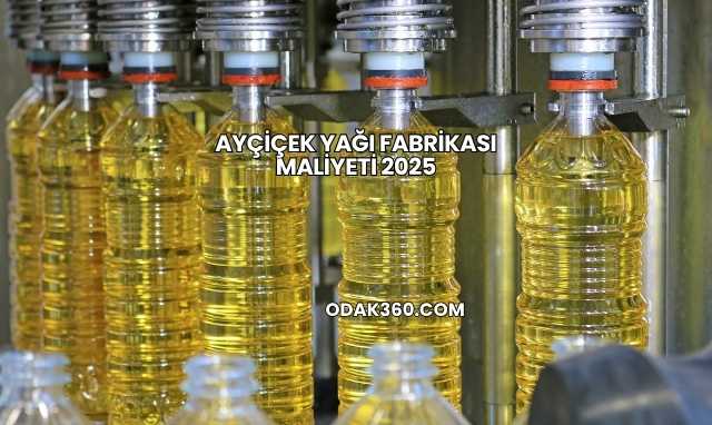 Ayçiçek Yağı Fabrikası Maliyeti 2025