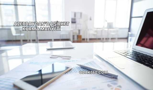 Azerbaycan’da Şirket Kurma Maliyeti