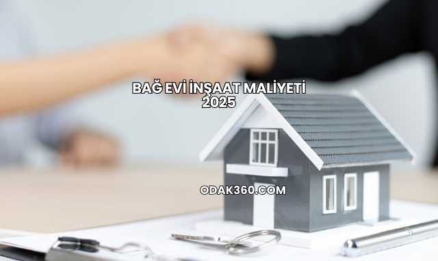 Bağ Evi İnşaat Maliyeti 2025