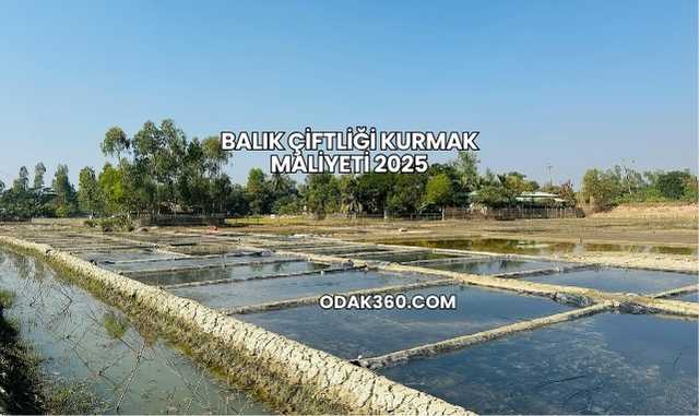 Balık Çiftliği Kurmak Maliyeti 2025