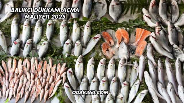 Balıkçı Dükkanı Açma Maliyeti 2025