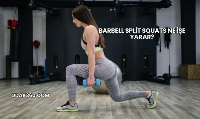 Barbell Split Squats Ne İşe Yarar?