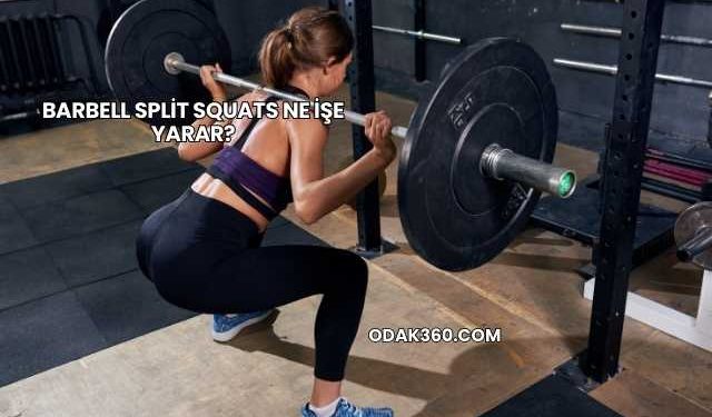 Barbell Split Squats Ne İşe Yarar?
