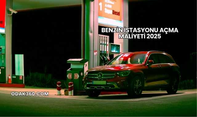 Benzin İstasyonu Açma Maliyeti 2025