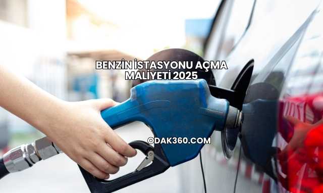 Benzin İstasyonu Açma Maliyeti 2025
