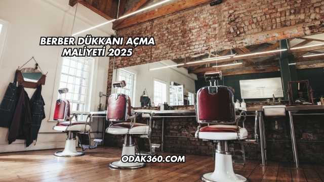 Berber Dükkanı Açma Maliyeti 2025