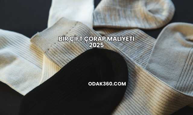 Bir Çift Çorap Maliyeti 2025