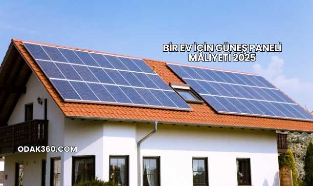 Bir Ev İçin Güneş Paneli Maliyeti 2025