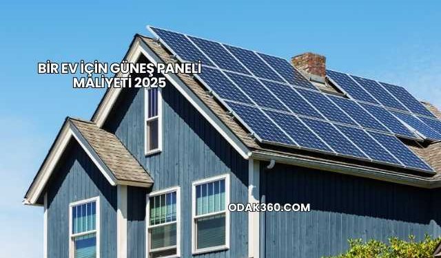 Bir Ev İçin Güneş Paneli Maliyeti 2025