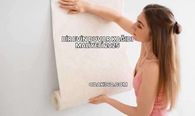 Bir Evin Duvar Kağıdı Maliyeti 2025
