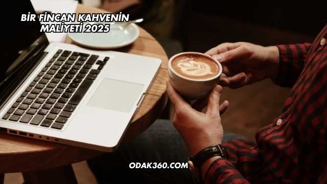 Bir Fincan Kahvenin Maliyeti 2025