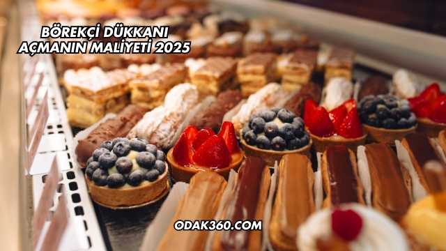 Börekçi Dükkanı Açmanın Maliyeti 2025