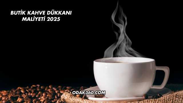 Butik Kahve Dükkanı Maliyeti 2025