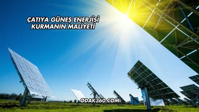 Çatıya Güneş Enerjisi Kurmanın Maliyeti