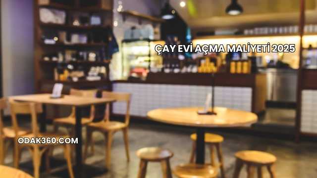 Çay Evi Açma Maliyeti 2025