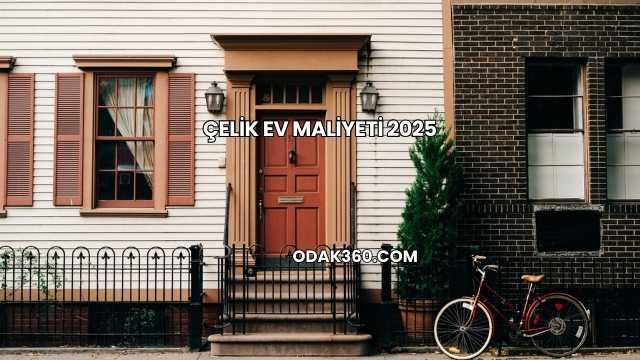 Çelik Ev Maliyeti 2025