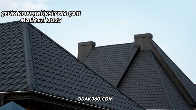 Çelik Konstrüksiyon Çatı Maliyeti 2025