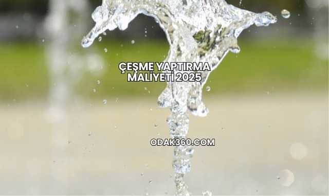 Çeşme Yaptırma Maliyeti 2025