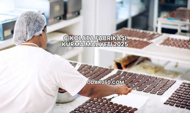 Çikolata Fabrikası Kurma Maliyeti 2025