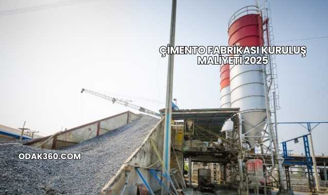 Çimento Fabrikası Kuruluş Maliyeti 2025