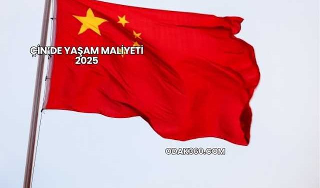 Çin’de Yaşam Maliyeti 2025