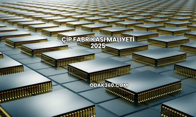 Çip Fabrikası Maliyeti 2025