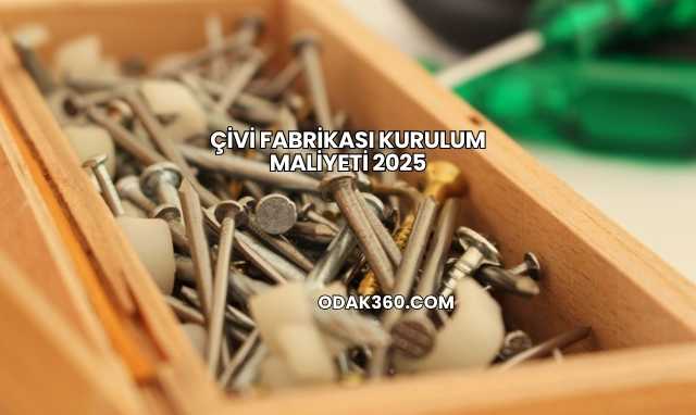 Çivi Fabrikası Kurulum Maliyeti 2025