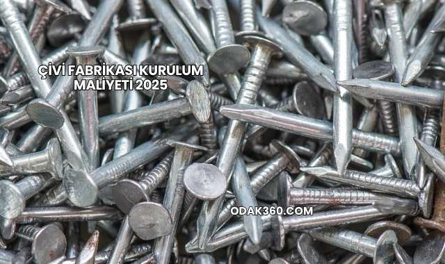Çivi Fabrikası Kurulum Maliyeti 2025