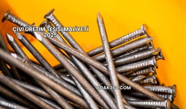 Çivi Üretim Tesisi Maliyeti 2025
