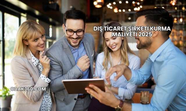 Dış Ticaret Şirketi Kurma Maliyeti 2025