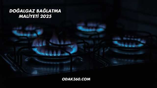 Doğalgaz Bağlatma Maliyeti 2025
