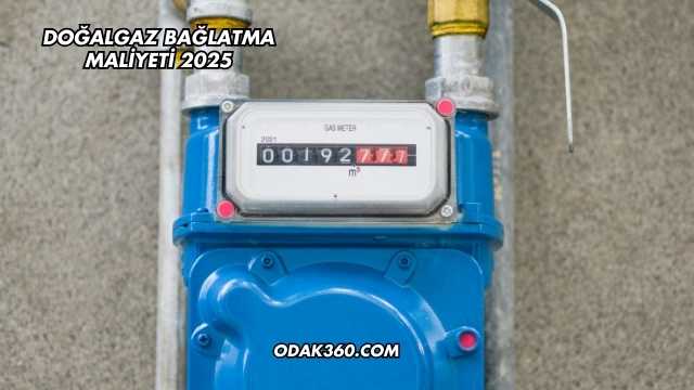Doğalgaz Bağlatma Maliyeti 2025