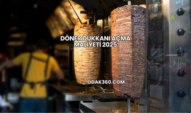 Döner Dükkanı Açma Maliyeti 2025