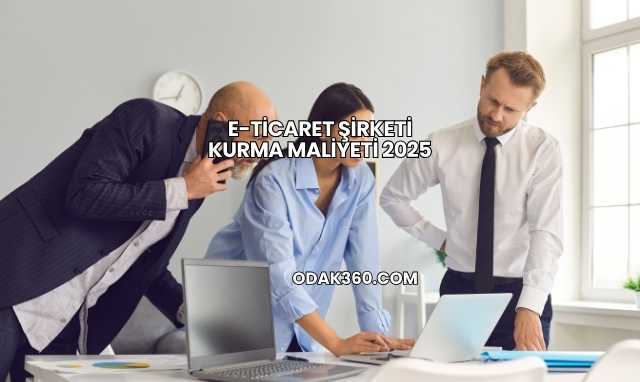 E-Ticaret Şirketi Kurma Maliyeti 2025