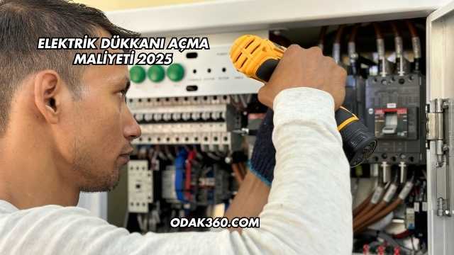 Elektrik Dükkanı Açma Maliyeti 2025