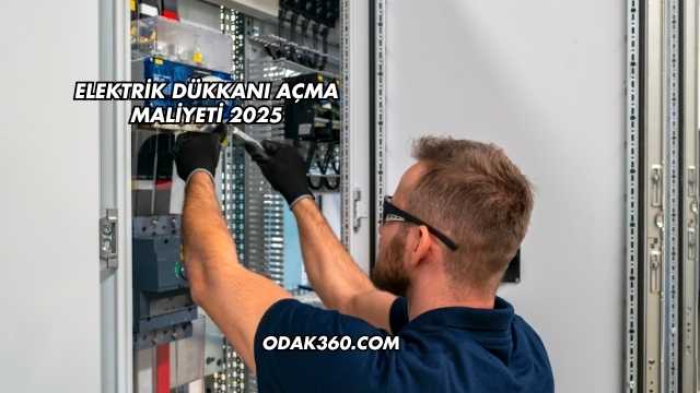 Elektrik Dükkanı Açma Maliyeti 2025